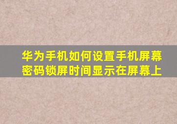 华为手机如何设置手机屏幕密码锁屏时间显示在屏幕上