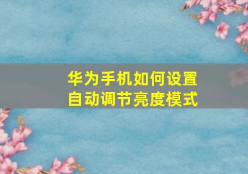 华为手机如何设置自动调节亮度模式