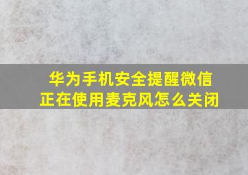 华为手机安全提醒微信正在使用麦克风怎么关闭