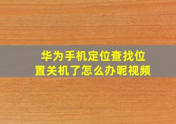 华为手机定位查找位置关机了怎么办呢视频