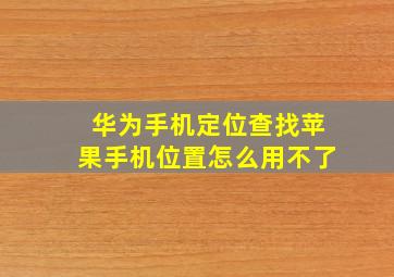 华为手机定位查找苹果手机位置怎么用不了