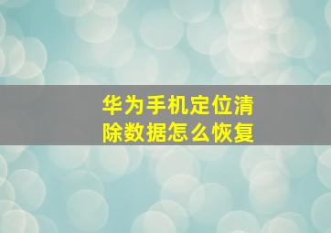 华为手机定位清除数据怎么恢复