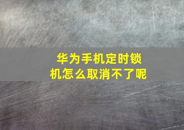 华为手机定时锁机怎么取消不了呢