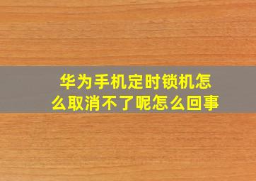 华为手机定时锁机怎么取消不了呢怎么回事