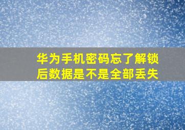 华为手机密码忘了解锁后数据是不是全部丢失