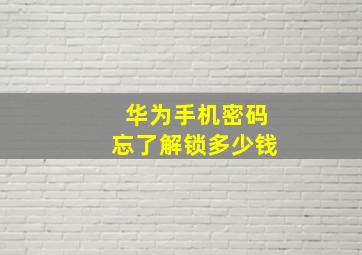 华为手机密码忘了解锁多少钱