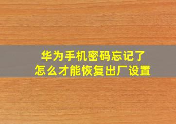 华为手机密码忘记了怎么才能恢复出厂设置