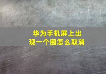 华为手机屏上出现一个圈怎么取消