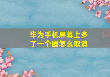 华为手机屏幕上多了一个圈怎么取消