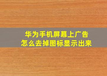 华为手机屏幕上广告怎么去掉图标显示出来