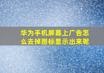 华为手机屏幕上广告怎么去掉图标显示出来呢