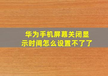 华为手机屏幕关闭显示时间怎么设置不了了