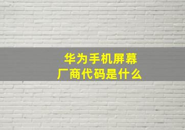 华为手机屏幕厂商代码是什么