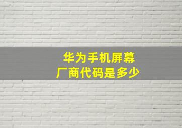 华为手机屏幕厂商代码是多少