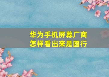 华为手机屏幕厂商怎样看出来是国行