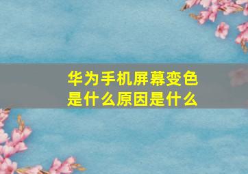 华为手机屏幕变色是什么原因是什么