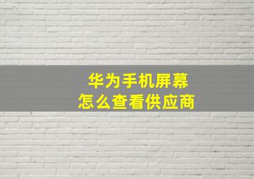 华为手机屏幕怎么查看供应商