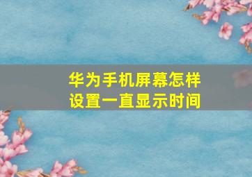 华为手机屏幕怎样设置一直显示时间