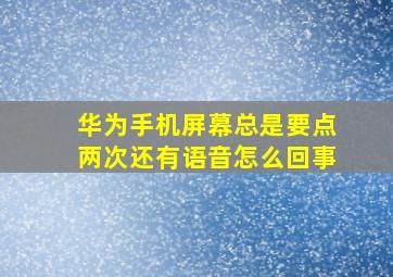 华为手机屏幕总是要点两次还有语音怎么回事