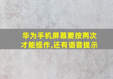 华为手机屏幕要按两次才能操作,还有语音提示