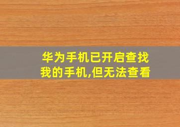 华为手机已开启查找我的手机,但无法查看