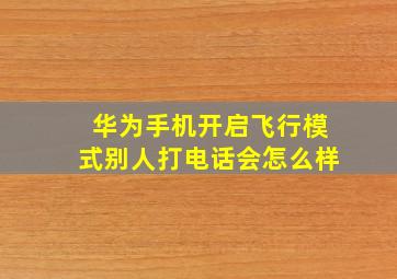 华为手机开启飞行模式别人打电话会怎么样