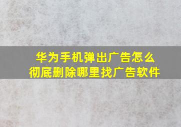 华为手机弹出广告怎么彻底删除哪里找广告软件