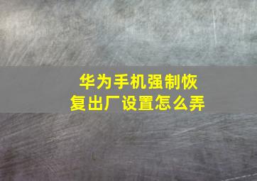 华为手机强制恢复出厂设置怎么弄