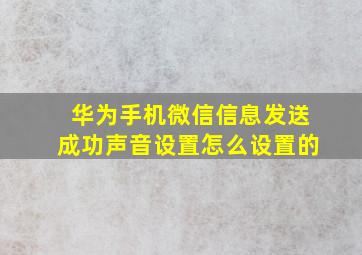 华为手机微信信息发送成功声音设置怎么设置的