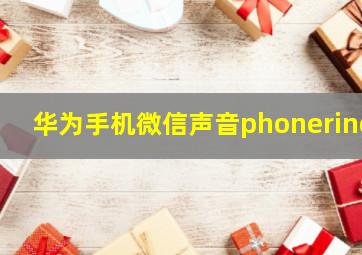 华为手机微信声音phonering