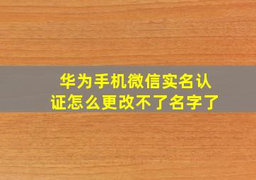 华为手机微信实名认证怎么更改不了名字了