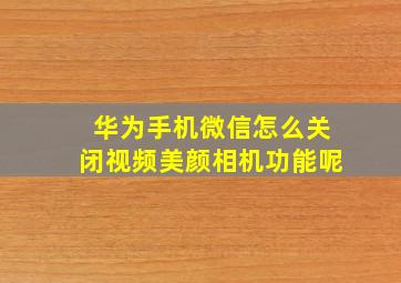 华为手机微信怎么关闭视频美颜相机功能呢