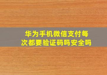 华为手机微信支付每次都要验证码吗安全吗