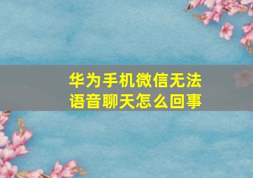 华为手机微信无法语音聊天怎么回事