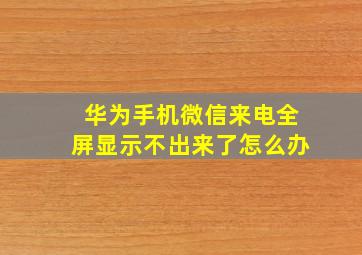 华为手机微信来电全屏显示不出来了怎么办