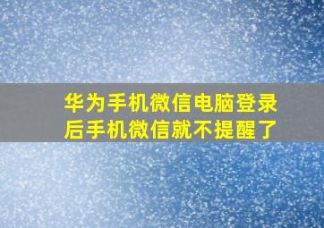 华为手机微信电脑登录后手机微信就不提醒了