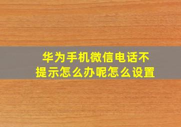 华为手机微信电话不提示怎么办呢怎么设置