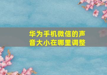 华为手机微信的声音大小在哪里调整