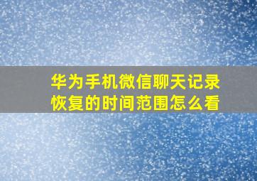 华为手机微信聊天记录恢复的时间范围怎么看