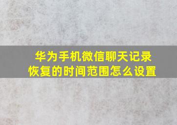 华为手机微信聊天记录恢复的时间范围怎么设置