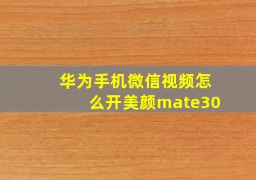 华为手机微信视频怎么开美颜mate30