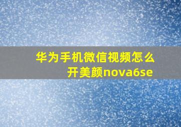 华为手机微信视频怎么开美颜nova6se