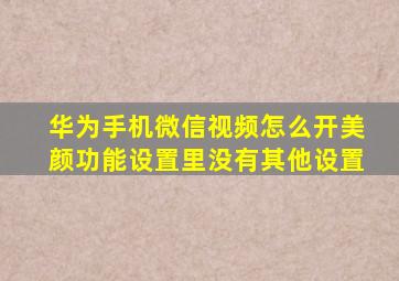 华为手机微信视频怎么开美颜功能设置里没有其他设置