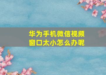 华为手机微信视频窗口太小怎么办呢