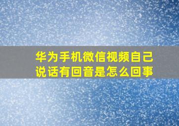 华为手机微信视频自己说话有回音是怎么回事