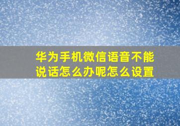 华为手机微信语音不能说话怎么办呢怎么设置