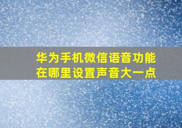 华为手机微信语音功能在哪里设置声音大一点