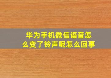 华为手机微信语音怎么变了铃声呢怎么回事