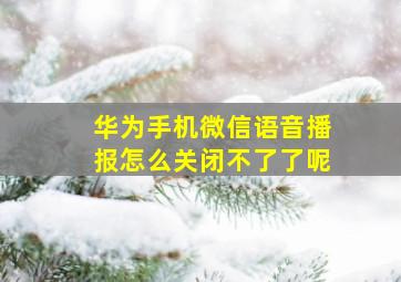 华为手机微信语音播报怎么关闭不了了呢