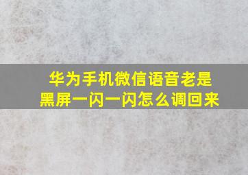 华为手机微信语音老是黑屏一闪一闪怎么调回来